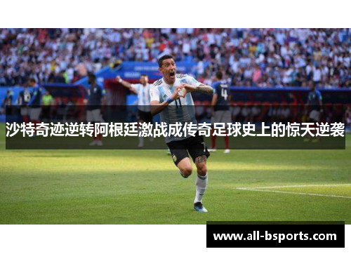 沙特奇迹逆转阿根廷激战成传奇足球史上的惊天逆袭