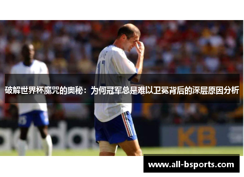 破解世界杯魔咒的奥秘：为何冠军总是难以卫冕背后的深层原因分析