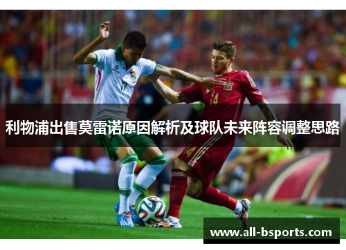 利物浦出售莫雷诺原因解析及球队未来阵容调整思路