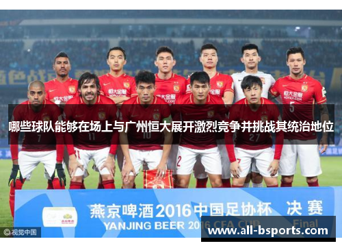 哪些球队能够在场上与广州恒大展开激烈竞争并挑战其统治地位