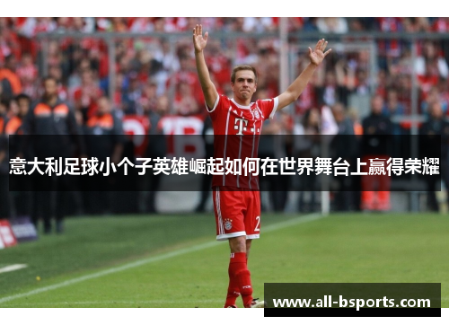 意大利足球小个子英雄崛起如何在世界舞台上赢得荣耀