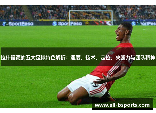 拉什福德的五大足球特色解析：速度、技术、定位、决断力与团队精神
