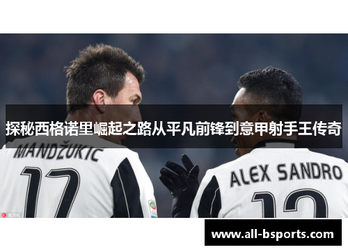 探秘西格诺里崛起之路从平凡前锋到意甲射手王传奇