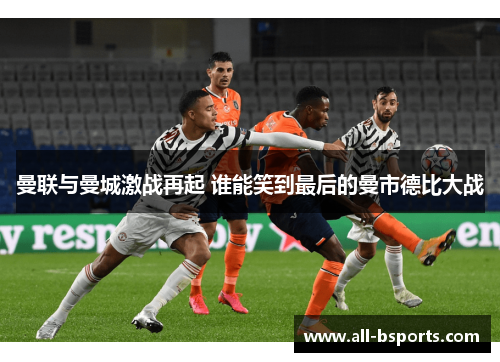 曼联与曼城激战再起 谁能笑到最后的曼市德比大战