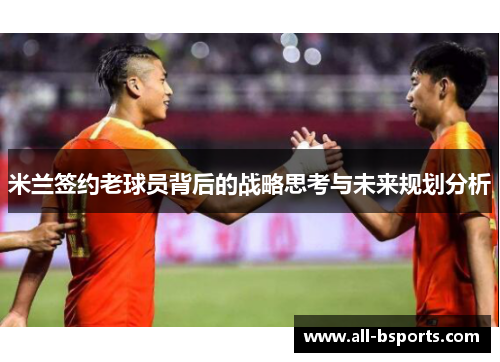 米兰签约老球员背后的战略思考与未来规划分析