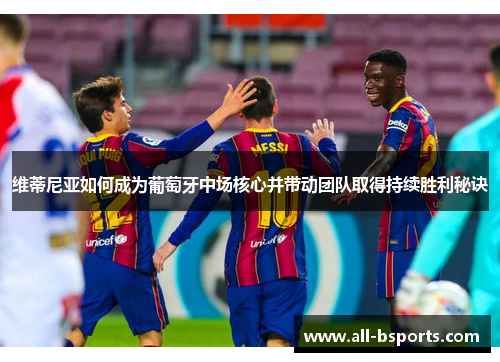 维蒂尼亚如何成为葡萄牙中场核心并带动团队取得持续胜利秘诀