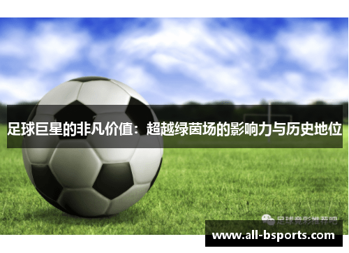 足球巨星的非凡价值：超越绿茵场的影响力与历史地位