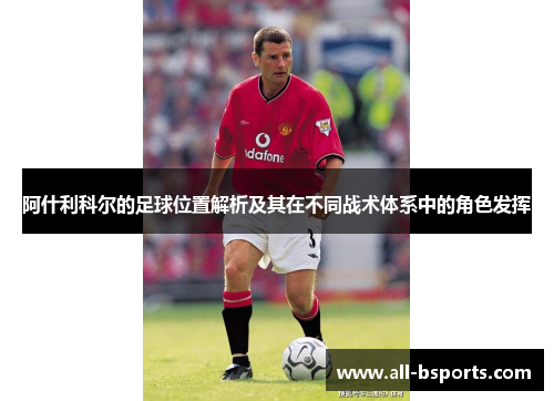 阿什利科尔的足球位置解析及其在不同战术体系中的角色发挥