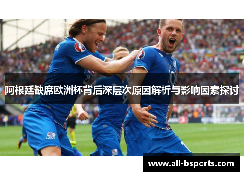阿根廷缺席欧洲杯背后深层次原因解析与影响因素探讨