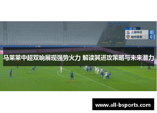 马莱莱中超双响展现强势火力 解读其进攻策略与未来潜力