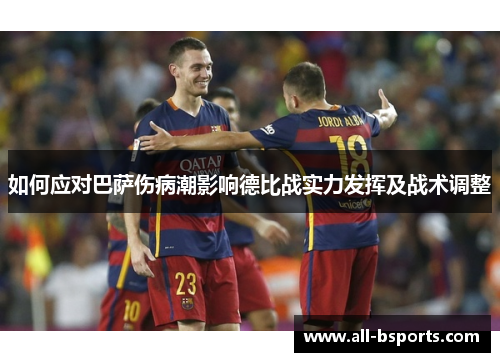 如何应对巴萨伤病潮影响德比战实力发挥及战术调整