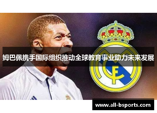 姆巴佩携手国际组织推动全球教育事业助力未来发展