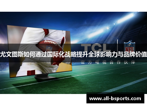 尤文图斯如何通过国际化战略提升全球影响力与品牌价值