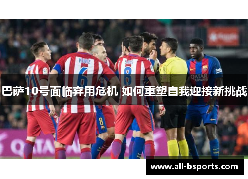 巴萨10号面临弃用危机 如何重塑自我迎接新挑战