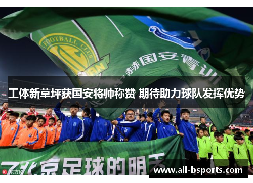 工体新草坪获国安将帅称赞 期待助力球队发挥优势