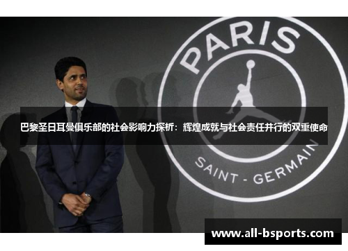 巴黎圣日耳曼俱乐部的社会影响力探析：辉煌成就与社会责任并行的双重使命