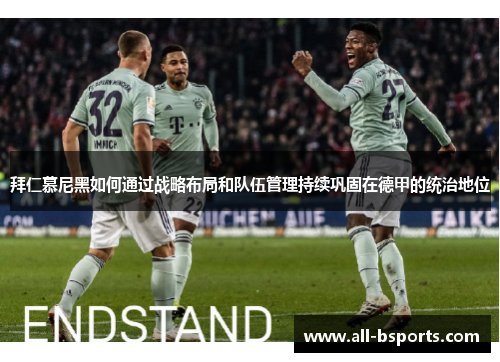 拜仁慕尼黑如何通过战略布局和队伍管理持续巩固在德甲的统治地位