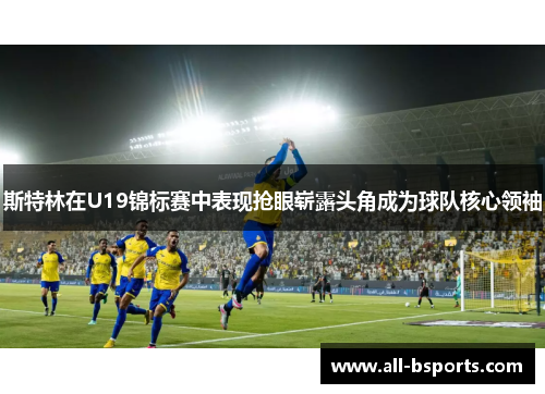 斯特林在U19锦标赛中表现抢眼崭露头角成为球队核心领袖