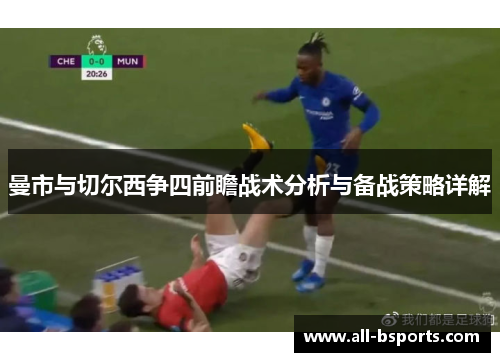 曼市与切尔西争四前瞻战术分析与备战策略详解