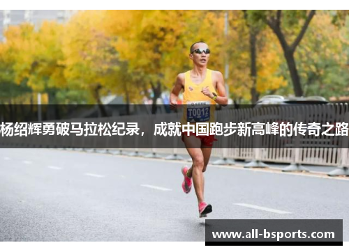 杨绍辉勇破马拉松纪录，成就中国跑步新高峰的传奇之路