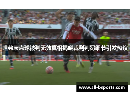 哈弗茨点球被判无效真相揭晓裁判判罚细节引发热议
