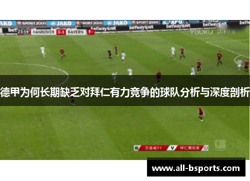 德甲为何长期缺乏对拜仁有力竞争的球队分析与深度剖析