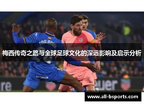 梅西传奇之路与全球足球文化的深远影响及启示分析