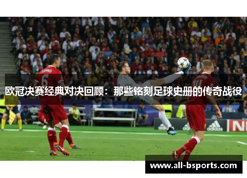 欧冠决赛经典对决回顾：那些铭刻足球史册的传奇战役