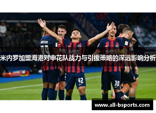 米内罗加盟海港对申花队战力与引援策略的深远影响分析
