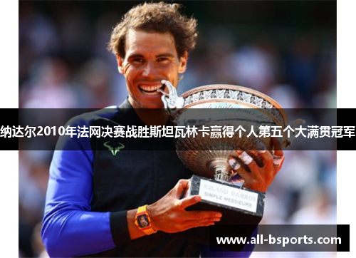 纳达尔2010年法网决赛战胜斯坦瓦林卡赢得个人第五个大满贯冠军