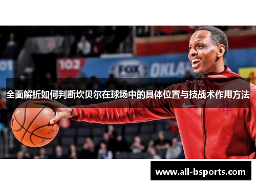 全面解析如何判断坎贝尔在球场中的具体位置与技战术作用方法