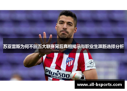 苏亚雷斯为何不回五大联赛背后真相揭示与职业生涯新选择分析