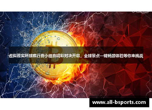 虚拟现实环球旅行赛小组赛精彩对决开启，全球景点一键畅游体验等你来挑战
