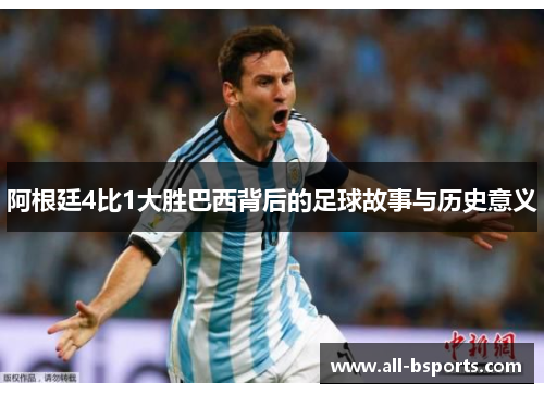 阿根廷4比1大胜巴西背后的足球故事与历史意义