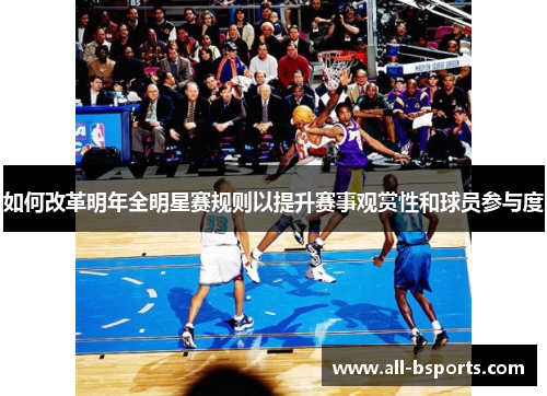 如何改革明年全明星赛规则以提升赛事观赏性和球员参与度