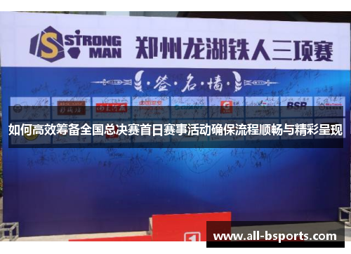 如何高效筹备全国总决赛首日赛事活动确保流程顺畅与精彩呈现 如何高效筹备全国总决赛首日赛事活动确保流程顺畅与精彩呈现