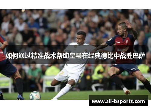 如何通过精准战术帮助皇马在经典德比中战胜巴萨 如何通过精准战术帮助皇马在经典德比中战胜巴萨