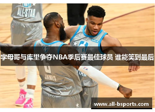 字母哥与库里争夺NBA季后赛最佳球员 谁能笑到最后 字母哥与库里争夺NBA季后赛最佳球员 谁能笑到最后