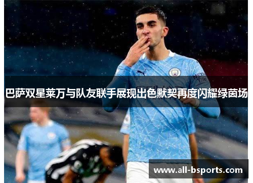 巴萨双星莱万与队友联手展现出色默契再度闪耀绿茵场 巴萨双星莱万与队友联手展现出色默契再度闪耀绿茵场
