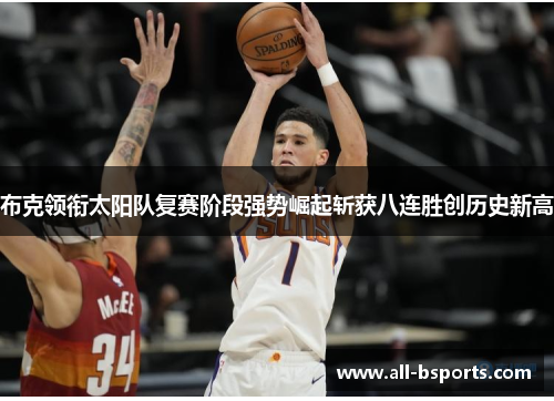 布克领衔太阳队复赛阶段强势崛起斩获八连胜创历史新高 布克领衔太阳队复赛阶段强势崛起斩获八连胜创历史新高