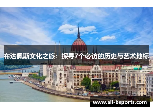 布达佩斯文化之旅：探寻7个必访的历史与艺术地标