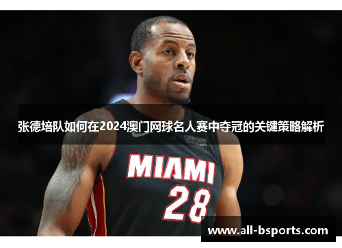 张德培队如何在2024澳门网球名人赛中夺冠的关键策略解析 张德培队如何在2024澳门网球名人赛中夺冠的关键策略解析