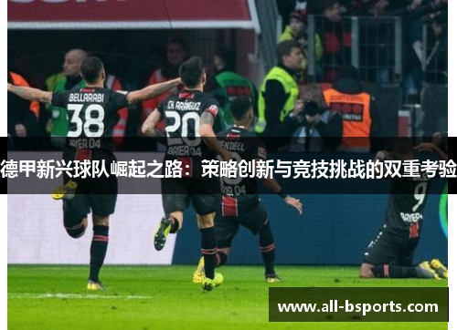 德甲新兴球队崛起之路:策略创新与竞技挑战的双重考验 德甲新兴球队崛起之路:策略创新与竞技挑战的双重考验