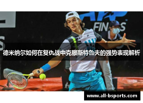 德米纳尔如何在复仇战中克服斯特鲁夫的强势表现解析 德米纳尔如何在复仇战中克服斯特鲁夫的强势表现解析