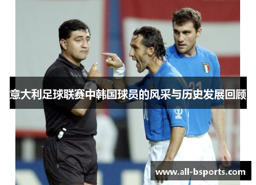 意大利足球联赛中韩国球员的风采与历史发展回顾 意大利足球联赛中韩国球员的风采与历史发展回顾