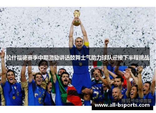 拉什福德赛季中期激励讲话鼓舞士气助力球队迎接下半程挑战 拉什福德赛季中期激励讲话鼓舞士气助力球队迎接下半程挑战