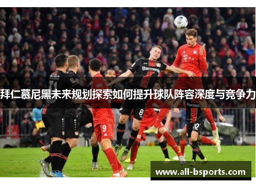 拜仁慕尼黑未来规划探索如何提升球队阵容深度与竞争力