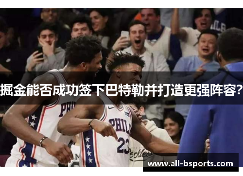 掘金能否成功签下巴特勒并打造更强阵容？