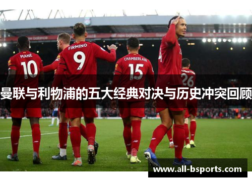 曼联与利物浦的五大经典对决与历史冲突回顾