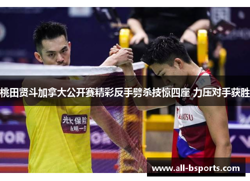 桃田贤斗加拿大公开赛精彩反手劈杀技惊四座 力压对手获胜 桃田贤斗加拿大公开赛精彩反手劈杀技惊四座 力压对手获胜